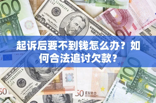 济南起诉后要不到钱怎么办？如何合法追讨欠款？