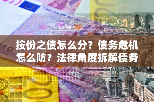 济南按份之债怎么分？债务危机怎么防？法律角度拆解债务分配与风险自保指南