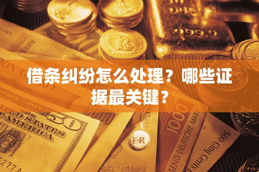 济南借条纠纷怎么处理？哪些证据最关键？