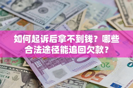 济南如何起诉后拿不到钱？哪些合法途径能追回欠款？