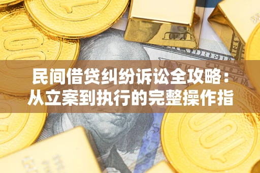 济南民间借贷纠纷诉讼全攻略：从立案到执行的完整操作指南