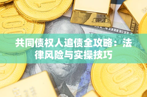 济南共同债权人追债全攻略：法律风险与实操技巧