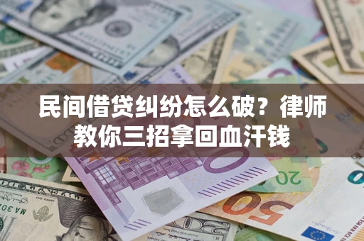 济南民间借贷纠纷怎么破？律师教你三招拿回血汗钱