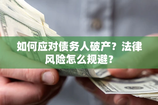 济南如何应对债务人破产？法律风险怎么规避？