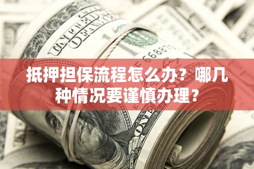 济南抵押担保流程怎么办？哪几种情况要谨慎办理？