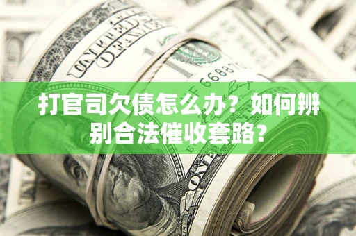 济南打官司欠债怎么办？如何辨别合法催收套路？