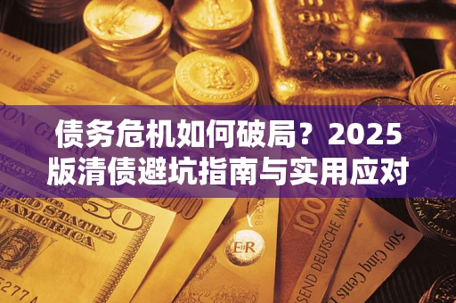 济南债务危机如何破局？2025版清债避坑指南与实用应对策略
