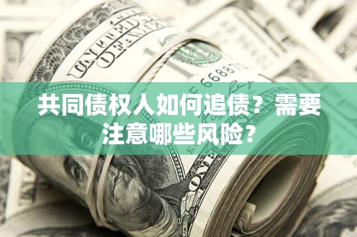 济南共同债权人如何追债？需要注意哪些风险？