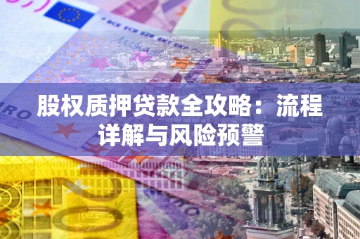 济南股权质押贷款全攻略：流程详解与风险预警