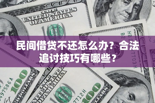 济南民间借贷不还怎么办？合法追讨技巧有哪些？