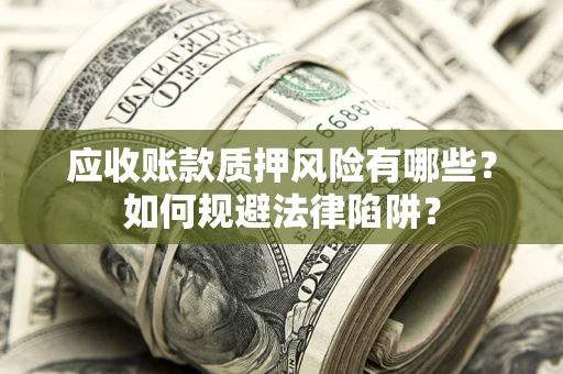 济南应收账款质押风险有哪些？如何规避法律陷阱？