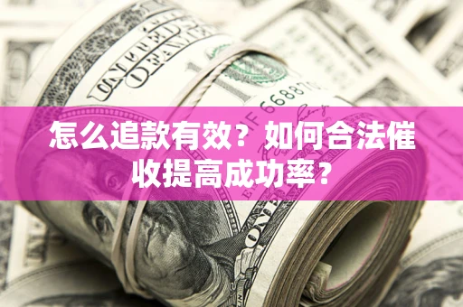 济南怎么追款有效？如何合法催收提高成功率？
