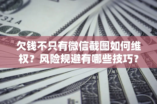 济南欠钱不只有微信截图如何维权？风险规避有哪些技巧？