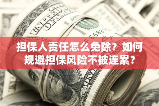 济南担保人责任怎么免除？如何规避担保风险不被连累？