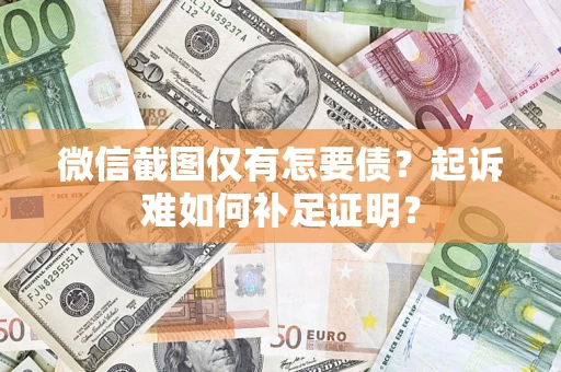 济南微信截图仅有怎要债？起诉难如何补足证明？