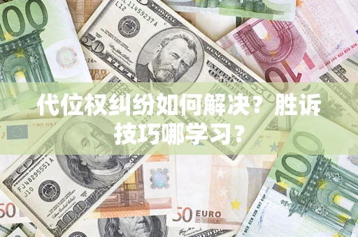 济南代位权纠纷如何解决？胜诉技巧哪学习？