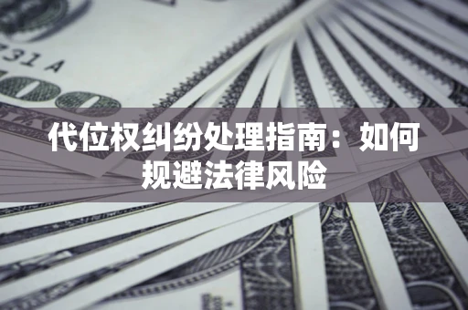 济南代位权纠纷处理指南:如何规避法律风险 济南代位权纠纷处理指南:如何规避法律风险