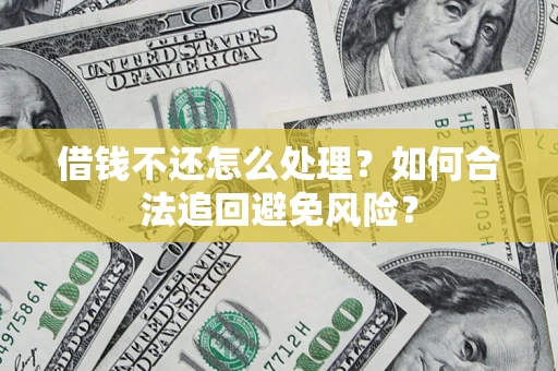 济南借钱不还怎么处理？如何合法追回避免风险？