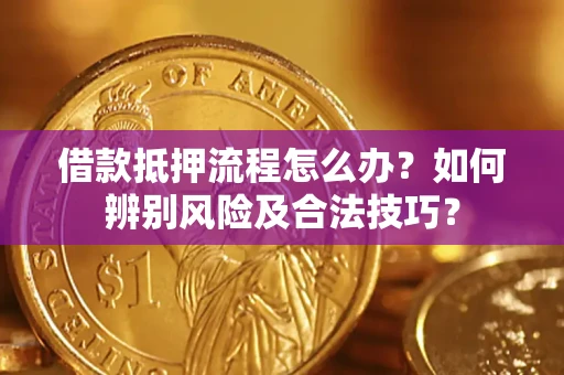 济南借款抵押流程怎么办？如何辨别风险及合法技巧？