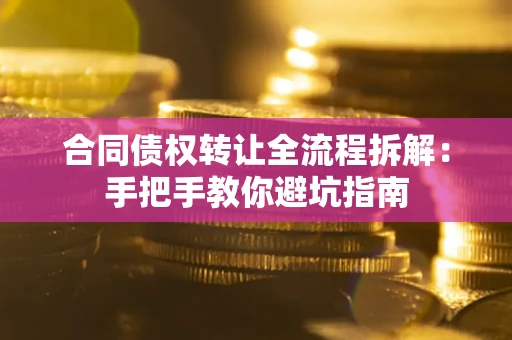 济南合同债权转让全流程拆解：手把手教你避坑指南