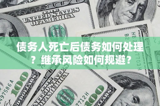 济南债务人死亡后债务如何处理？继承风险如何规避？