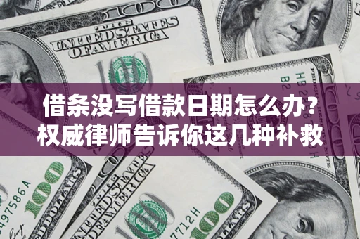 济南借条没写借款日期怎么办？权威律师告诉你这几种补救方法！