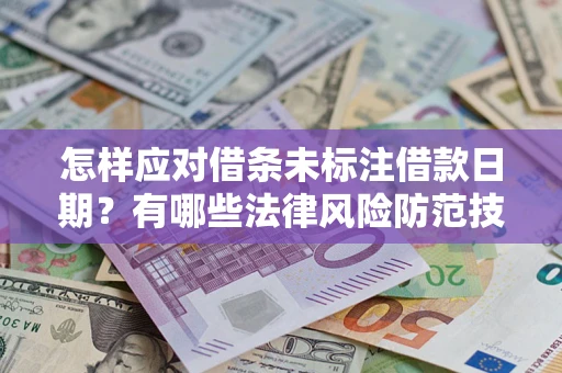 济南怎样应对借条未标注借款日期？有哪些法律风险防范技巧？
