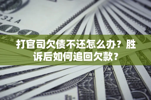 济南打官司欠债不还怎么办？胜诉后如何追回欠款？