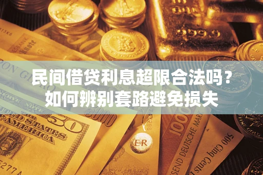 济南民间借贷利息超限合法吗？如何辨别套路避免损失