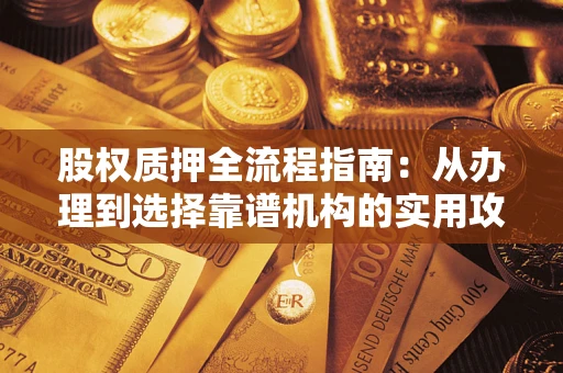 济南股权质押全流程指南：从办理到选择靠谱机构的实用攻略