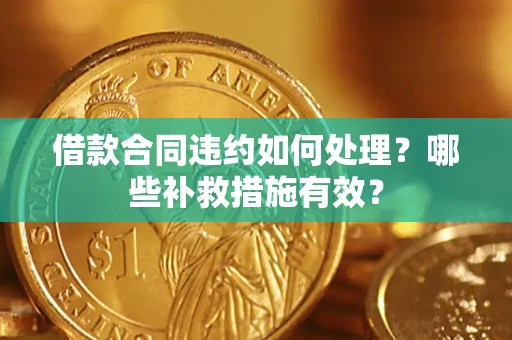 济南借款合同违约如何处理？哪些补救措施有效？