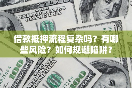 济南借款抵押流程复杂吗？有哪些风险？如何规避陷阱？