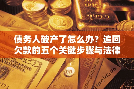 济南债务人破产了怎么办？追回欠款的五个关键步骤与法律策略