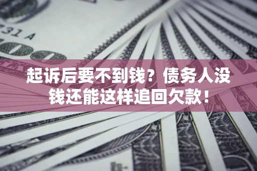 济南起诉后要不到钱？债务人没钱还能这样追回欠款！