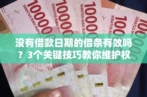 济南没有借款日期的借条有效吗？3个关键技巧教你维护权益