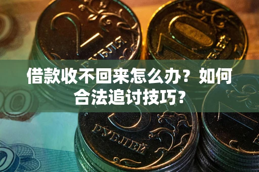 济南借款收不回来怎么办？如何合法追讨技巧？
