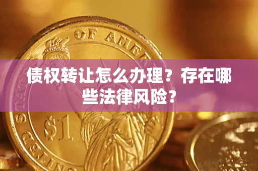 济南债权转让怎么办理？存在哪些法律风险？