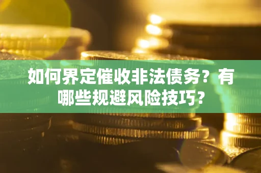 济南如何界定催收非法债务？有哪些规避风险技巧？