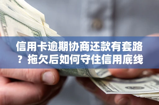 济南信用卡逾期协商还款有套路？拖欠后如何守住信用底线？
