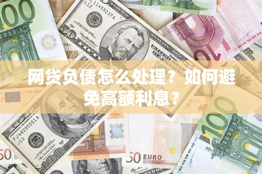 济南网贷负债怎么处理？如何避免高额利息？
