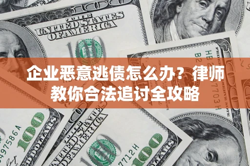 济南企业恶意逃债怎么办？律师教你合法追讨全攻略