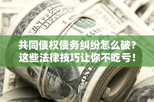 济南共同债权债务纠纷怎么破？这些法律技巧让你不吃亏！