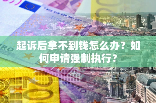 济南起诉后拿不到钱怎么办？如何申请强制执行？