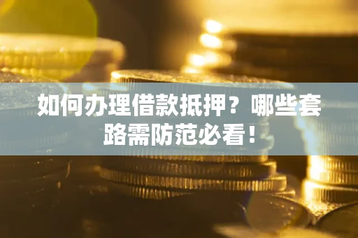 济南如何办理借款抵押？哪些套路需防范必看！
