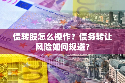 济南债转股怎么操作？债务转让风险如何规避？