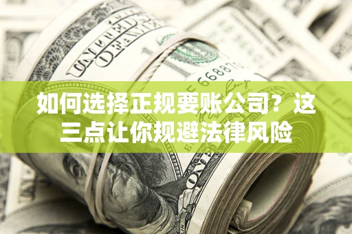 济南如何选择正规要账公司？这三点让你规避法律风险