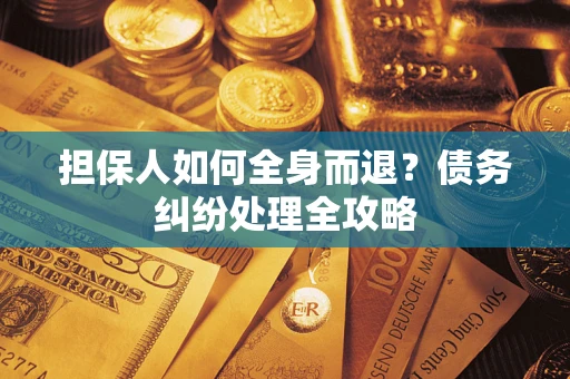 济南担保人如何全身而退？债务纠纷处理全攻略
