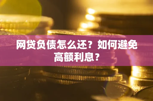 济南网贷负债怎么还？如何避免高额利息？