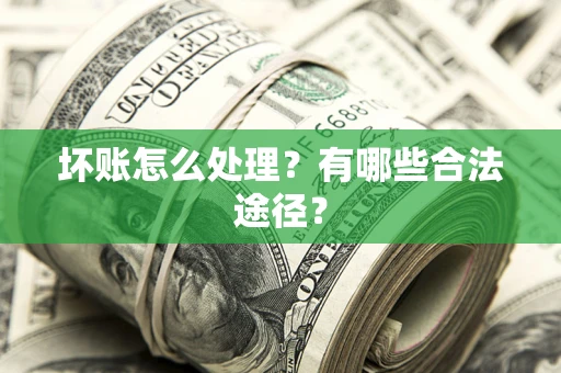 济南坏账怎么处理？有哪些合法途径？