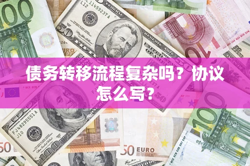济南债务转移流程复杂吗？协议怎么写？